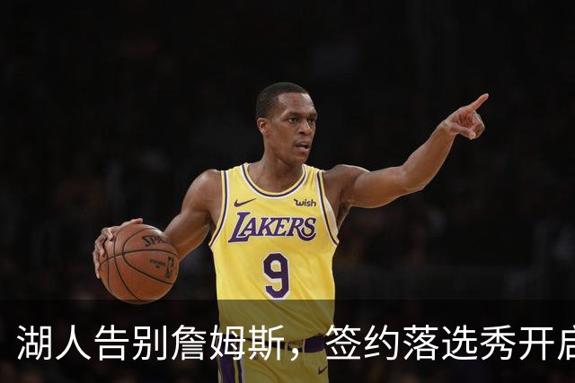 湖人告别詹姆斯，签约落选秀开启新篇章
