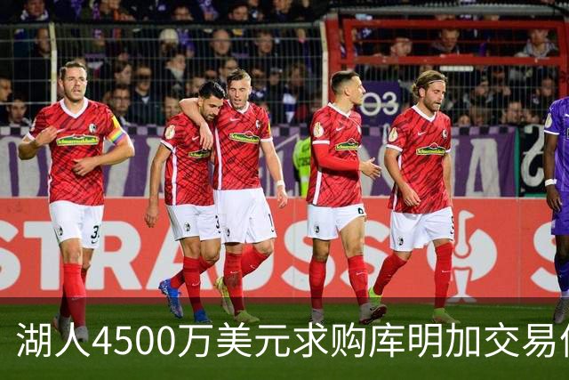 湖人4500万美元求购库明加交易停滞不前