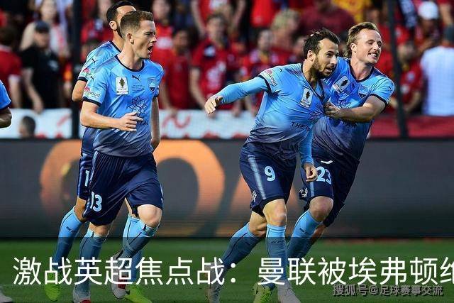 激战英超焦点战：曼联被埃弗顿绝平，阿森纳力克切尔西